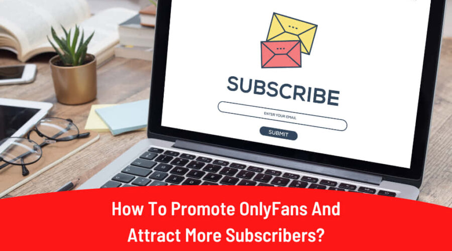 How To Promote OnlyFans And Attract More Subscribers In 2025?